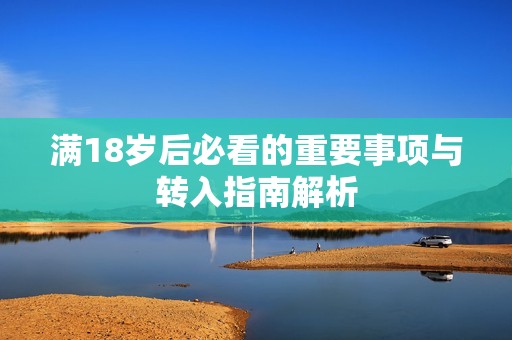 滿18歲后必看的重要事項與轉(zhuǎn)入指南解析