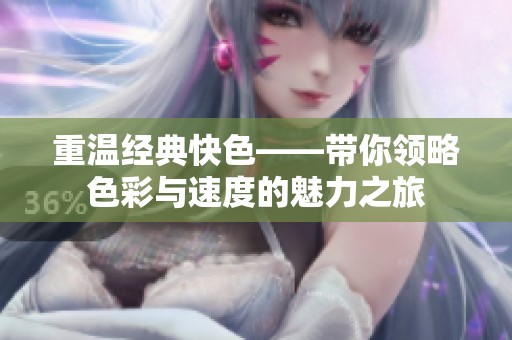 重溫經典快色——帶你領略色彩與速度的魅力之旅