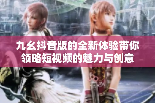 九幺抖音版的全新體驗帶你領略短視頻的魅力與創(chuàng)意