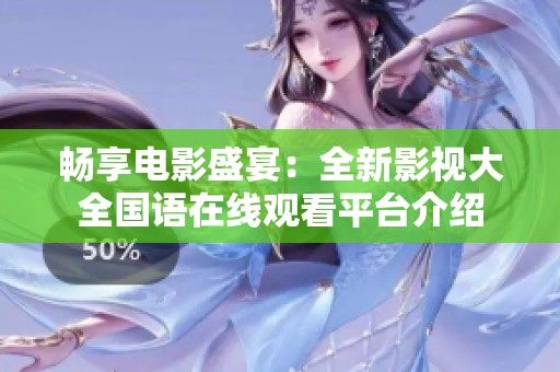 暢享電影盛宴：全新影視大全國語在線觀看平臺介紹