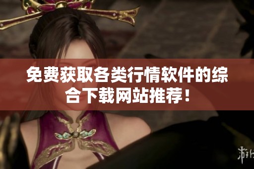免費(fèi)獲取各類行情軟件的綜合下載網(wǎng)站推薦！
