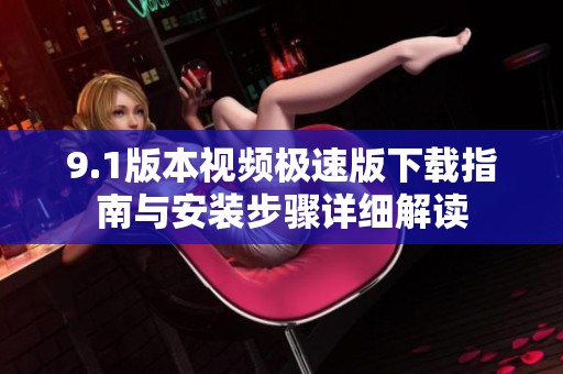 9.1版本視頻極速版下載指南與安裝步驟詳細解讀