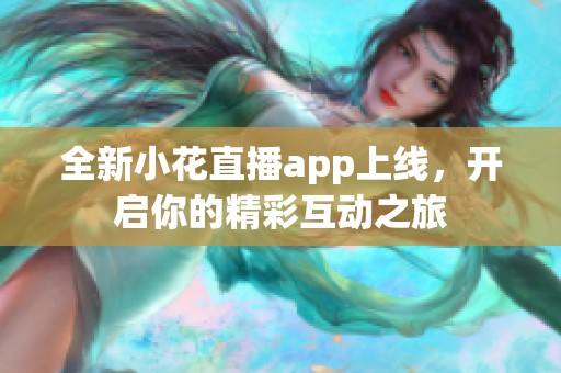 全新小花直播app上線，開(kāi)啟你的精彩互動(dòng)之旅