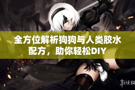 全方位解析狗狗與人類膠水配方，助你輕松DIY