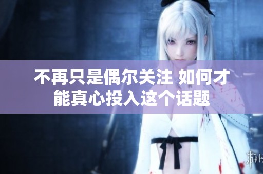不再只是偶爾關注 如何才能真心投入這個話題