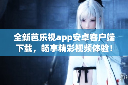 全新芭樂視app安卓客戶端下載，暢享精彩視頻體驗(yàn)！