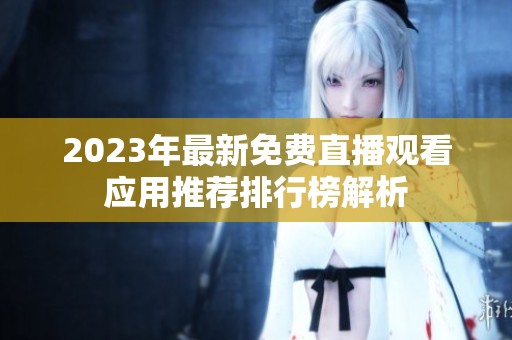 2023年最新免費直播觀看應用推薦排行榜解析