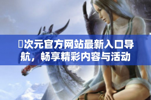 囧次元官方網(wǎng)站最新入口導(dǎo)航，暢享精彩內(nèi)容與活動