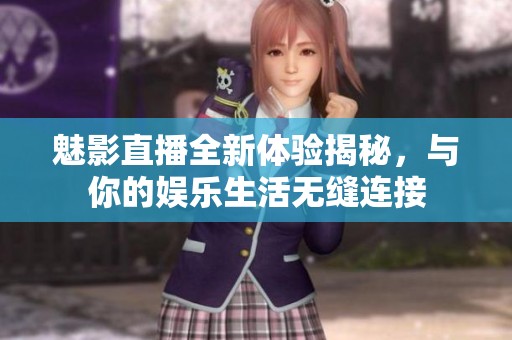 魅影直播全新體驗揭秘，與你的娛樂生活無縫連接