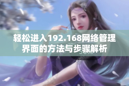 輕松進入192.168網(wǎng)絡(luò)管理界面的方法與步驟解析