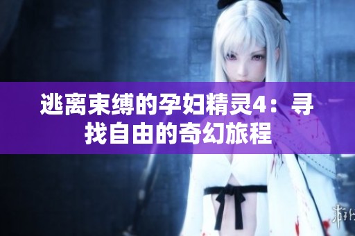逃離束縛的孕婦精靈4：尋找自由的奇幻旅程