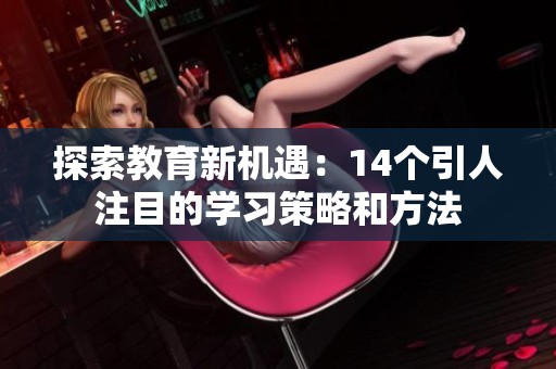 探索教育新機(jī)遇：14個引人注目的學(xué)習(xí)策略和方法