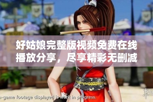 好姑娘完整版視頻免費(fèi)在線播放分享，盡享精彩無刪減內(nèi)容