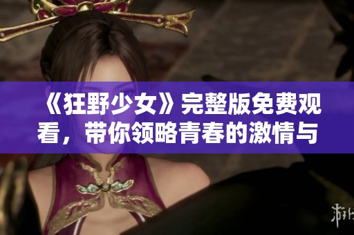 《狂野少女》完整版免費觀看，帶你領(lǐng)略青春的激情與叛逆