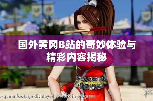 國(guó)外黃岡B站的奇妙體驗(yàn)與精彩內(nèi)容揭秘