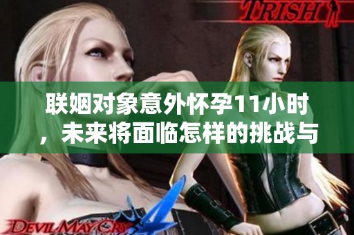 聯(lián)姻對象意外懷孕11小時(shí)，未來將面臨怎樣的挑戰(zhàn)與選擇