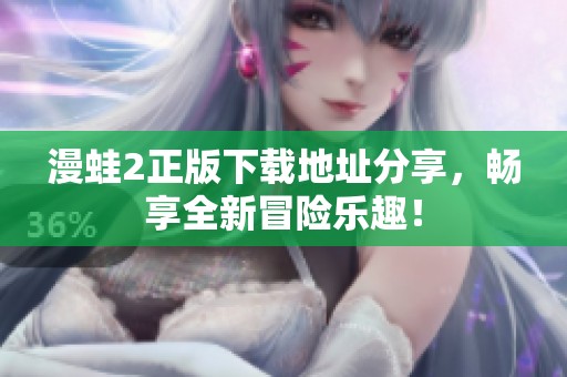 漫蛙2正版下載地址分享，暢享全新冒險(xiǎn)樂(lè)趣！