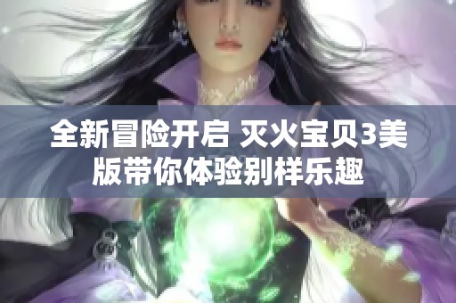 全新冒險(xiǎn)開啟 滅火寶貝3美版帶你體驗(yàn)別樣樂趣