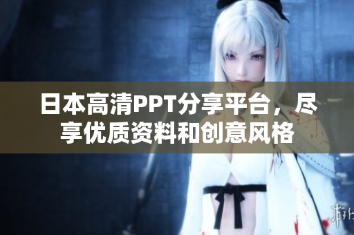 日本高清PPT分享平臺，盡享優(yōu)質(zhì)資料和創(chuàng)意風(fēng)格