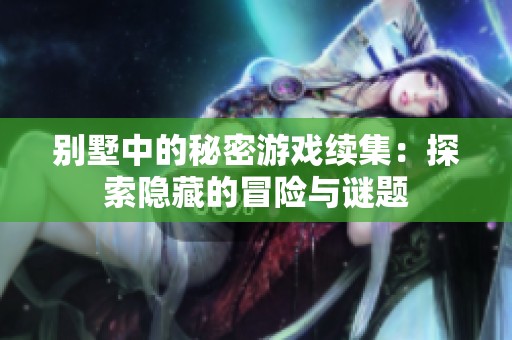 別墅中的秘密游戲續(xù)集：探索隱藏的冒險(xiǎn)與謎題