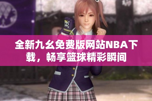 全新九幺免費(fèi)版網(wǎng)站NBA下載，暢享籃球精彩瞬間
