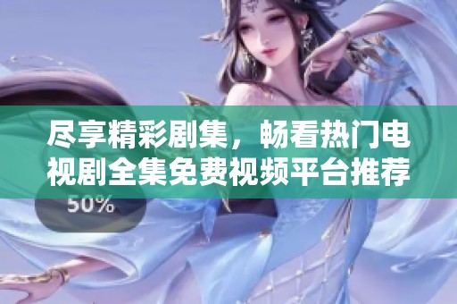 盡享精彩劇集，暢看熱門電視劇全集免費(fèi)視頻平臺推薦