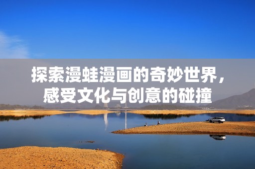 探索漫蛙漫畫(huà)的奇妙世界，感受文化與創(chuàng)意的碰撞