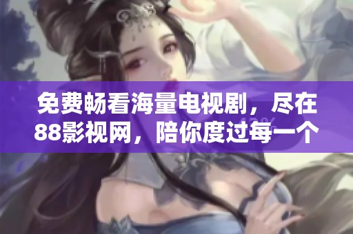 免費暢看海量電視劇，盡在88影視網，陪你度過每一個閑暇時光