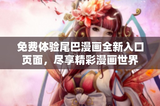免費(fèi)體驗(yàn)尾巴漫畫(huà)全新入口頁(yè)面，盡享精彩漫畫(huà)世界