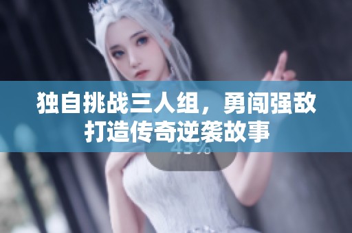 獨(dú)自挑戰(zhàn)三人組，勇闖強(qiáng)敵打造傳奇逆襲故事
