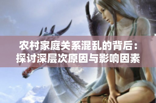 農(nóng)村家庭關系混亂的背后：探討深層次原因與影響因素