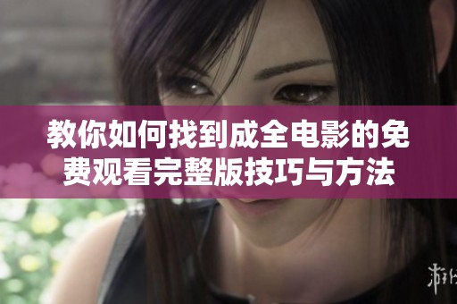 教你如何找到成全電影的免費(fèi)觀看完整版技巧與方法