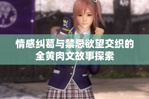 情感糾葛與禁忌欲望交織的全黃肉文故事探索
