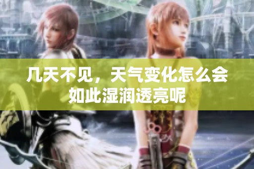 幾天不見(jiàn)，天氣變化怎么會(huì)如此濕潤(rùn)透亮呢