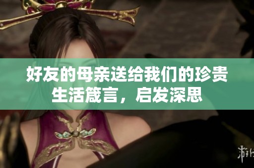 好友的母親送給我們的珍貴生活箴言，啟發(fā)深思