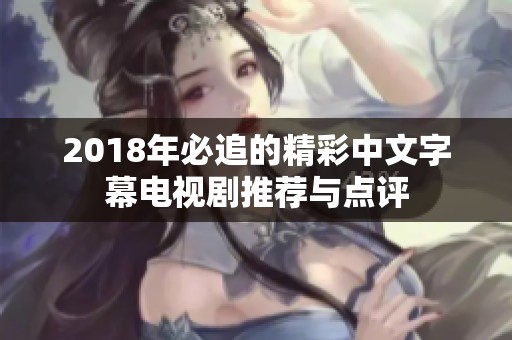 2018年必追的精彩中文字幕電視劇推薦與點(diǎn)評(píng)