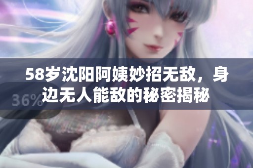 58歲沈陽阿姨妙招無敵，身邊無人能敵的秘密揭秘