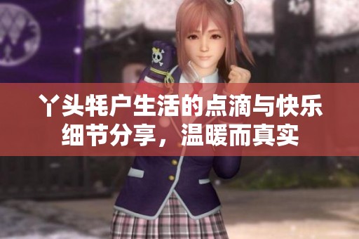丫頭牦戶生活的點滴與快樂細節(jié)分享，溫暖而真實