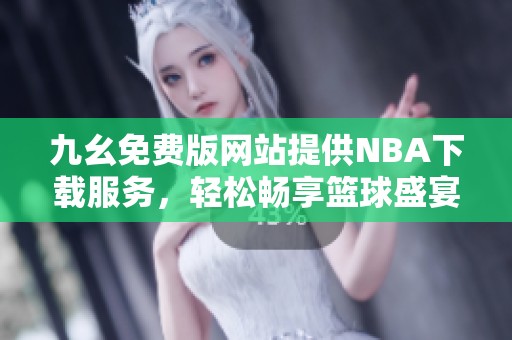 九幺免費(fèi)版網(wǎng)站提供NBA下載服務(wù)，輕松暢享籃球盛宴