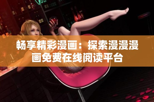 暢享精彩漫畫：探索漫漫漫畫免費在線閱讀平臺