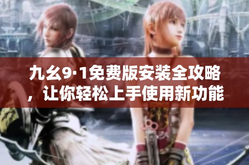 九幺9·1免費版安裝全攻略，讓你輕松上手使用新功能
