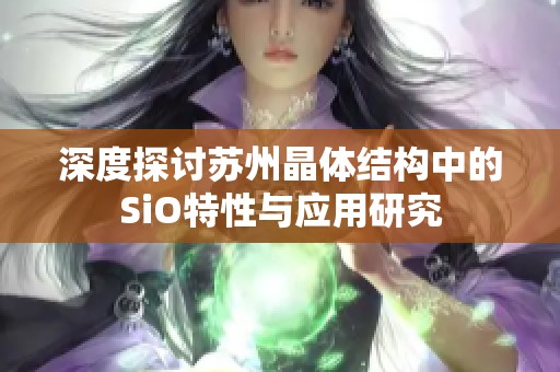 深度探討蘇州晶體結(jié)構(gòu)中的SiO特性與應(yīng)用研究