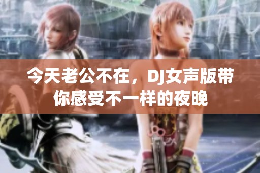 今天老公不在，DJ女聲版帶你感受不一樣的夜晚