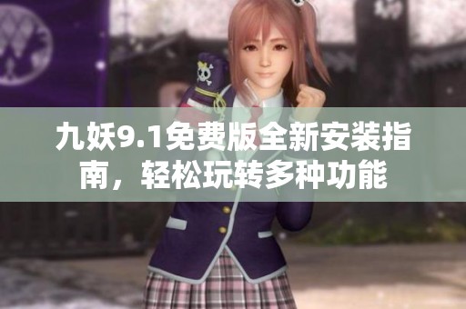 九妖9.1免費(fèi)版全新安裝指南，輕松玩轉(zhuǎn)多種功能