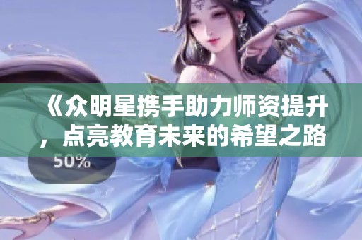《眾明星攜手助力師資提升，點(diǎn)亮教育未來的希望之路》