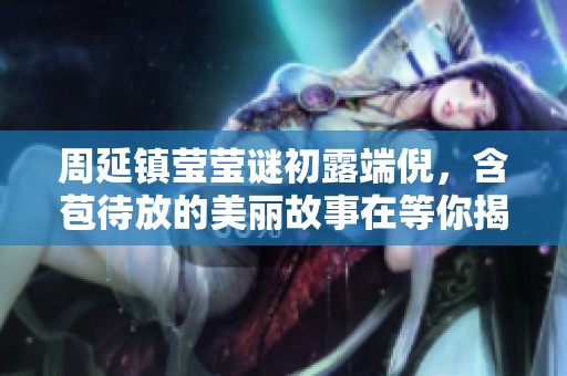 周延鎮(zhèn)瑩瑩謎初露端倪，含苞待放的美麗故事在等你揭曉