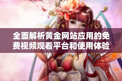 全面解析黃金網(wǎng)站應用的免費視頻觀看平臺和使用體驗