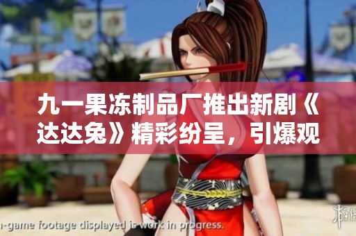 九一果凍制品廠推出新劇《達(dá)達(dá)兔》精彩紛呈，引爆觀劇熱潮