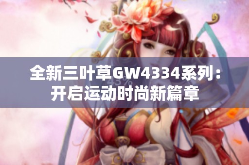 全新三葉草GW4334系列：開啟運(yùn)動(dòng)時(shí)尚新篇章
