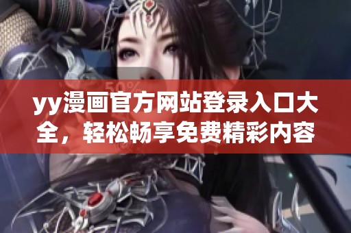 yy漫畫官方網(wǎng)站登錄入口大全，輕松暢享免費(fèi)精彩內(nèi)容
